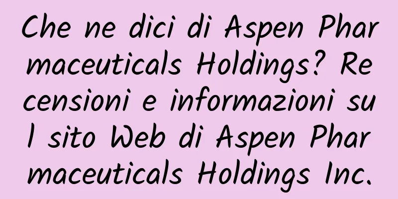 Che ne dici di Aspen Pharmaceuticals Holdings? Recensioni e informazioni sul sito Web di Aspen Pharmaceuticals Holdings Inc.