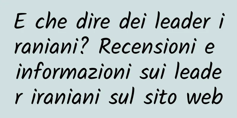 E che dire dei leader iraniani? Recensioni e informazioni sui leader iraniani sul sito web