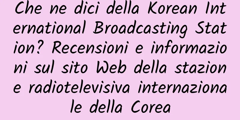 Che ne dici della Korean International Broadcasting Station? Recensioni e informazioni sul sito Web della stazione radiotelevisiva internazionale della Corea