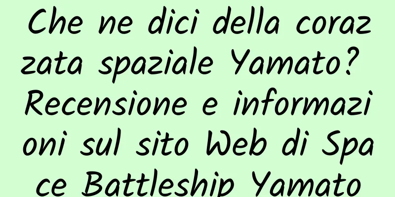 Che ne dici della corazzata spaziale Yamato? Recensione e informazioni sul sito Web di Space Battleship Yamato