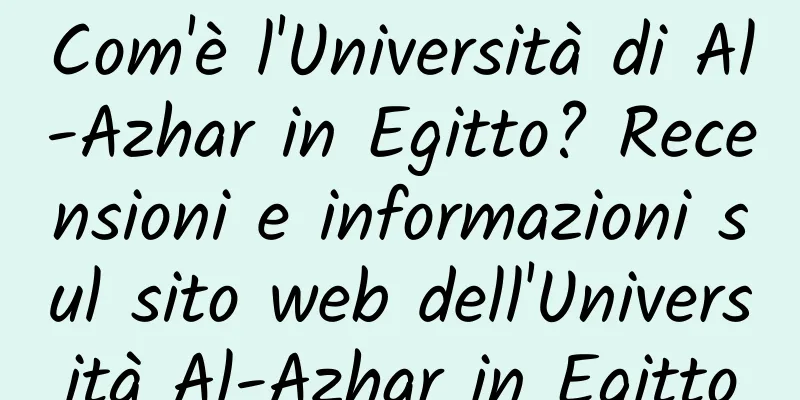 Com'è l'Università di Al-Azhar in Egitto? Recensioni e informazioni sul sito web dell'Università Al-Azhar in Egitto