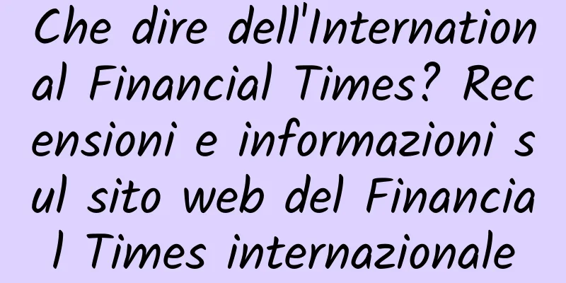 Che dire dell'International Financial Times? Recensioni e informazioni sul sito web del Financial Times internazionale