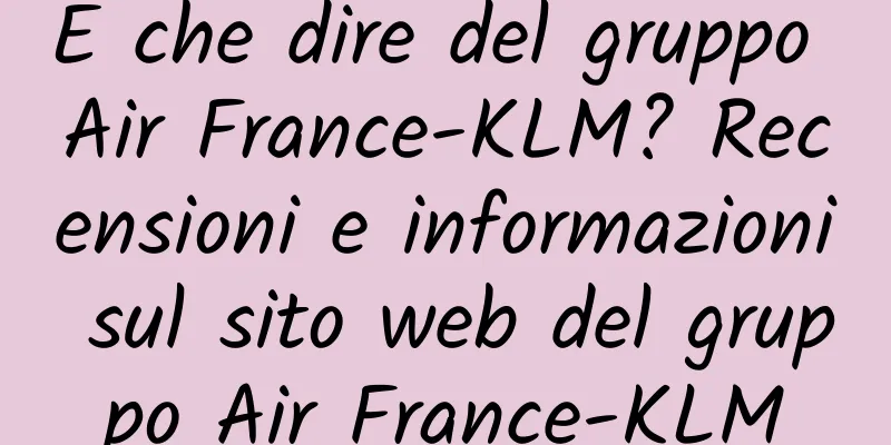 E che dire del gruppo Air France-KLM? Recensioni e informazioni sul sito web del gruppo Air France-KLM