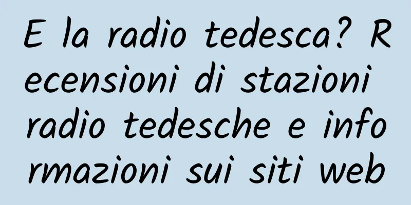 E la radio tedesca? Recensioni di stazioni radio tedesche e informazioni sui siti web