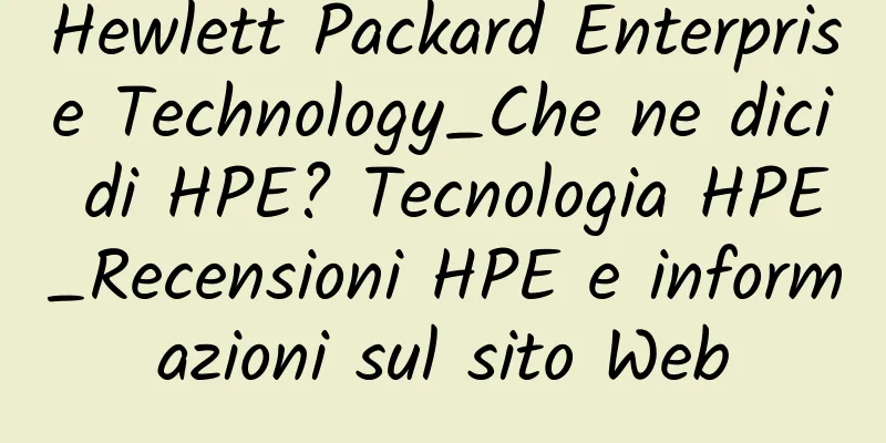 Hewlett Packard Enterprise Technology_Che ne dici di HPE? Tecnologia HPE_Recensioni HPE e informazioni sul sito Web