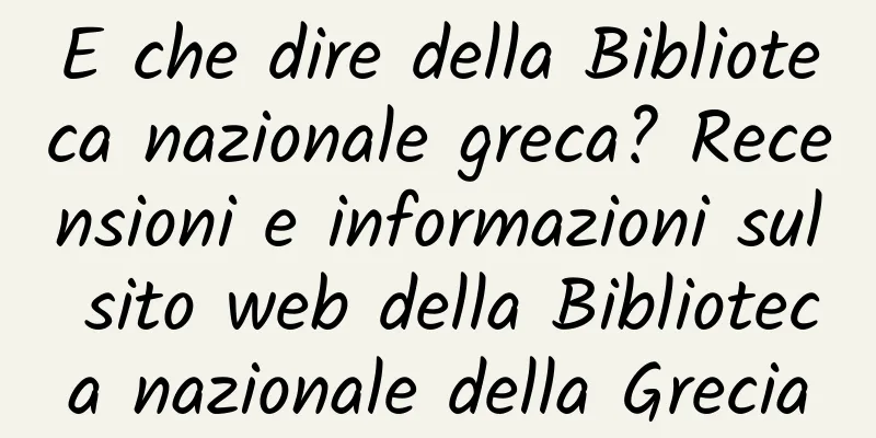 E che dire della Biblioteca nazionale greca? Recensioni e informazioni sul sito web della Biblioteca nazionale della Grecia