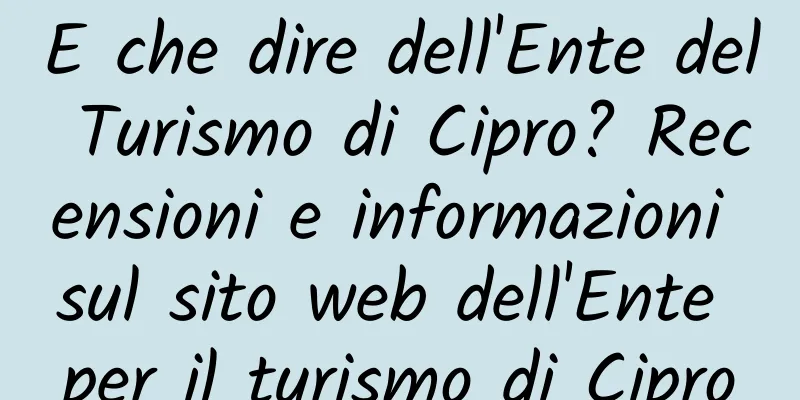 E che dire dell'Ente del Turismo di Cipro? Recensioni e informazioni sul sito web dell'Ente per il turismo di Cipro