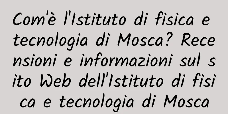 Com'è l'Istituto di fisica e tecnologia di Mosca? Recensioni e informazioni sul sito Web dell'Istituto di fisica e tecnologia di Mosca