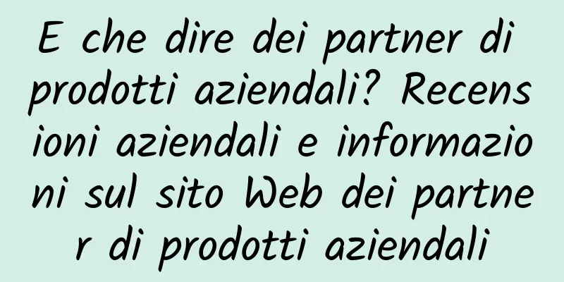 E che dire dei partner di prodotti aziendali? Recensioni aziendali e informazioni sul sito Web dei partner di prodotti aziendali