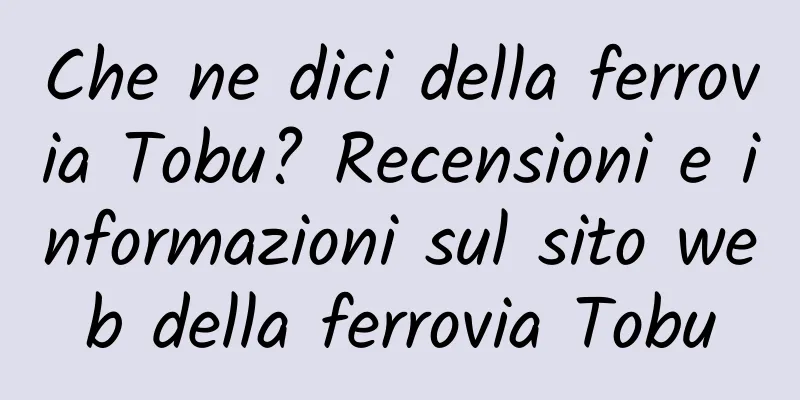 Che ne dici della ferrovia Tobu? Recensioni e informazioni sul sito web della ferrovia Tobu