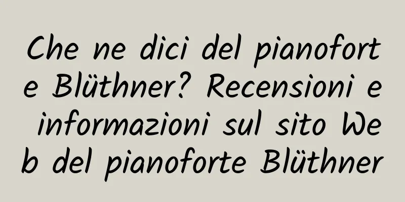 Che ne dici del pianoforte Blüthner? Recensioni e informazioni sul sito Web del pianoforte Blüthner