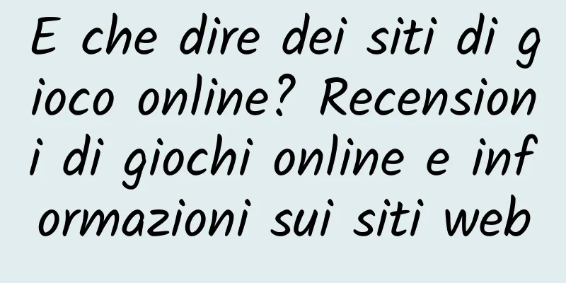 E che dire dei siti di gioco online? Recensioni di giochi online e informazioni sui siti web