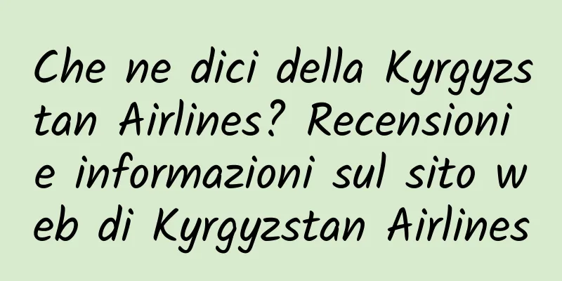 Che ne dici della Kyrgyzstan Airlines? Recensioni e informazioni sul sito web di Kyrgyzstan Airlines