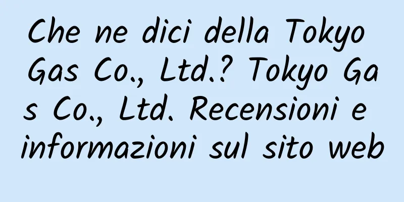 Che ne dici della Tokyo Gas Co., Ltd.? Tokyo Gas Co., Ltd. Recensioni e informazioni sul sito web