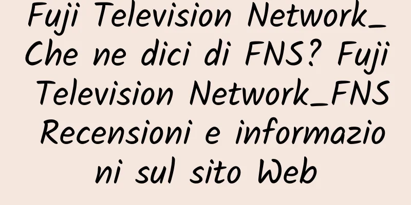 Fuji Television Network_Che ne dici di FNS? Fuji Television Network_FNS Recensioni e informazioni sul sito Web