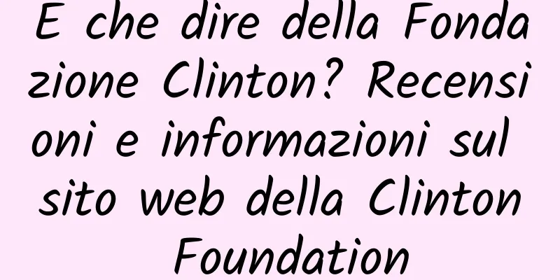 E che dire della Fondazione Clinton? Recensioni e informazioni sul sito web della Clinton Foundation