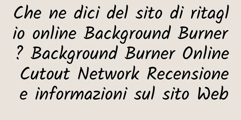 Che ne dici del sito di ritaglio online Background Burner? Background Burner Online Cutout Network Recensione e informazioni sul sito Web