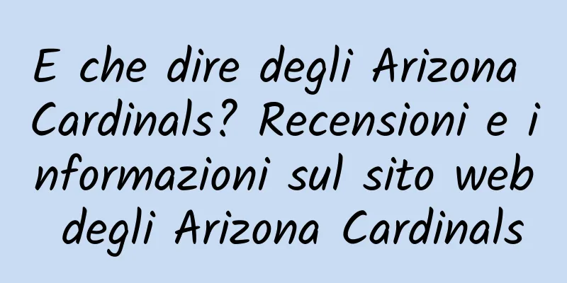 E che dire degli Arizona Cardinals? Recensioni e informazioni sul sito web degli Arizona Cardinals