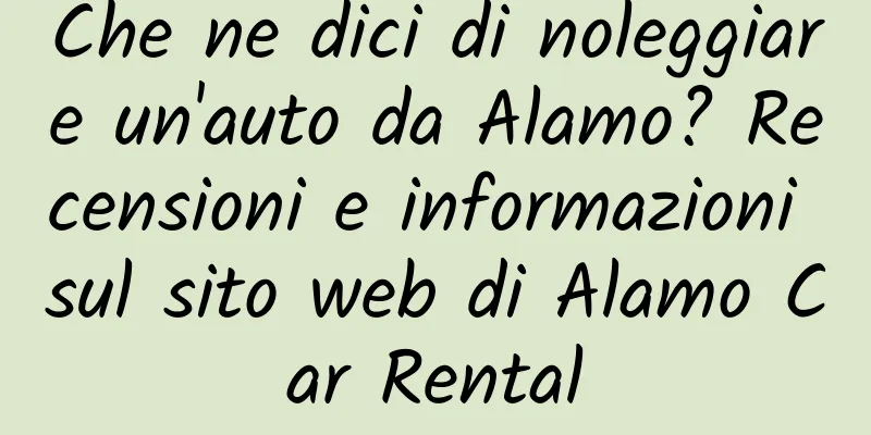 Che ne dici di noleggiare un'auto da Alamo? Recensioni e informazioni sul sito web di Alamo Car Rental