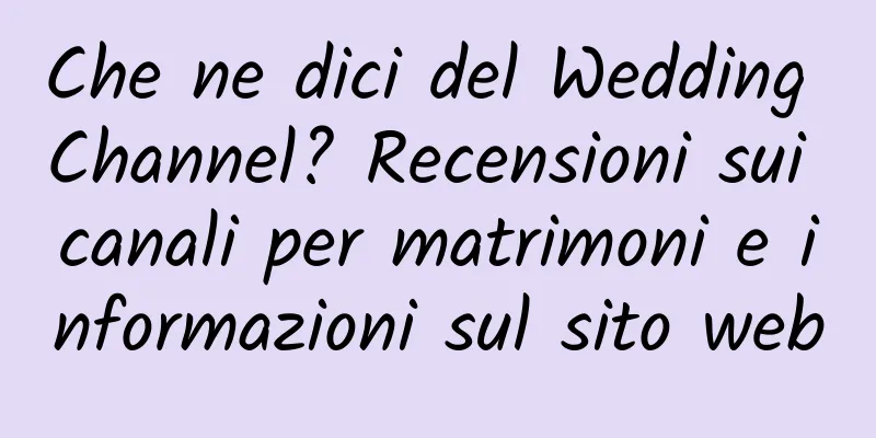 Che ne dici del Wedding Channel? Recensioni sui canali per matrimoni e informazioni sul sito web