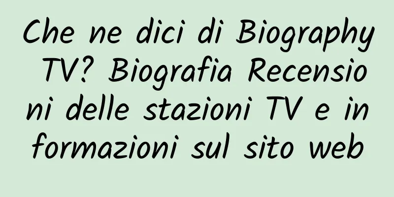 Che ne dici di Biography TV? Biografia Recensioni delle stazioni TV e informazioni sul sito web
