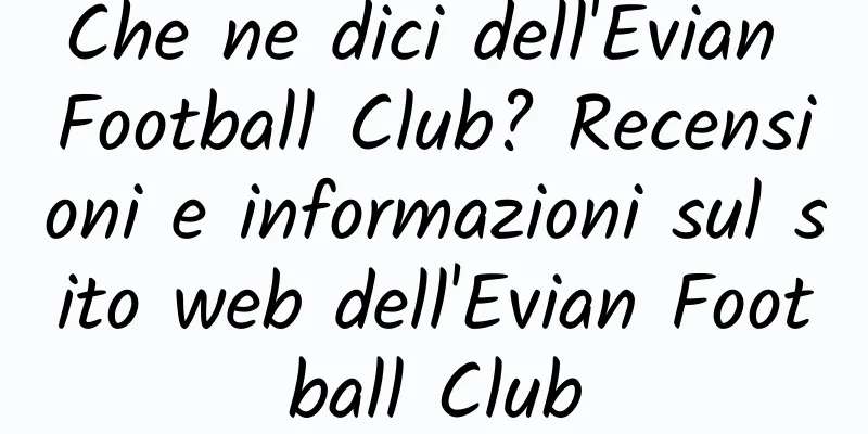 Che ne dici dell'Evian Football Club? Recensioni e informazioni sul sito web dell'Evian Football Club