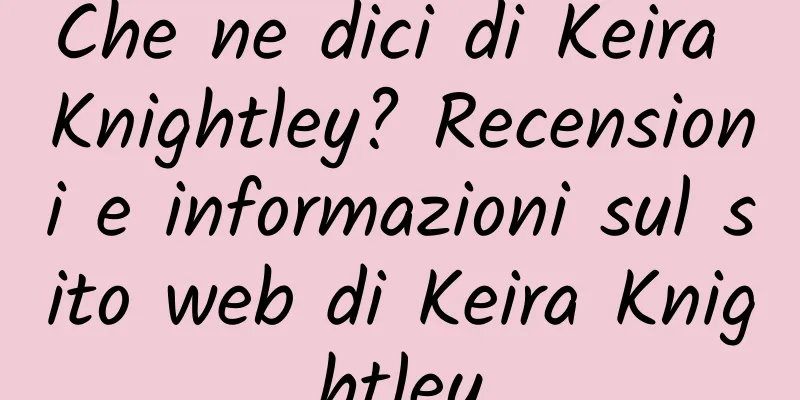 Che ne dici di Keira Knightley? Recensioni e informazioni sul sito web di Keira Knightley