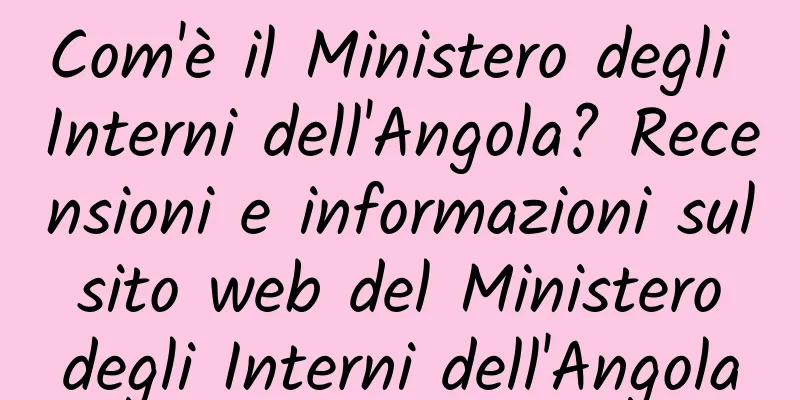 Com'è il Ministero degli Interni dell'Angola? Recensioni e informazioni sul sito web del Ministero degli Interni dell'Angola