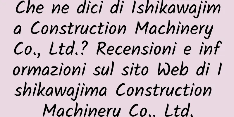 Che ne dici di Ishikawajima Construction Machinery Co., Ltd.? Recensioni e informazioni sul sito Web di Ishikawajima Construction Machinery Co., Ltd.