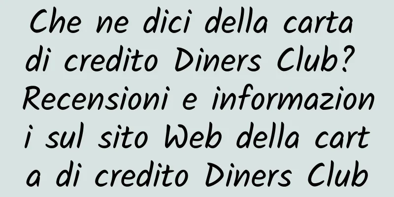 Che ne dici della carta di credito Diners Club? Recensioni e informazioni sul sito Web della carta di credito Diners Club