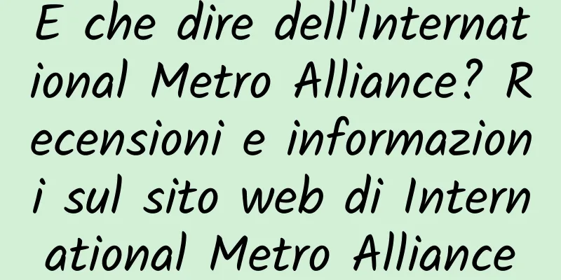 E che dire dell'International Metro Alliance? Recensioni e informazioni sul sito web di International Metro Alliance