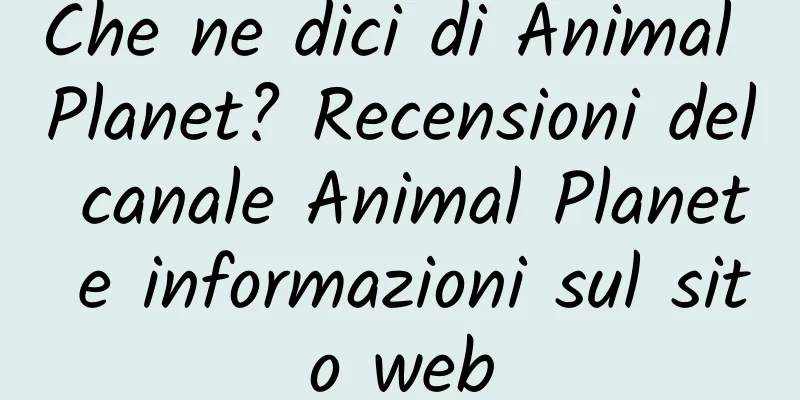 Che ne dici di Animal Planet? Recensioni del canale Animal Planet e informazioni sul sito web