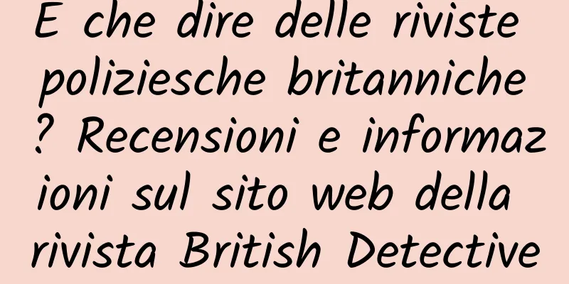 E che dire delle riviste poliziesche britanniche? Recensioni e informazioni sul sito web della rivista British Detective