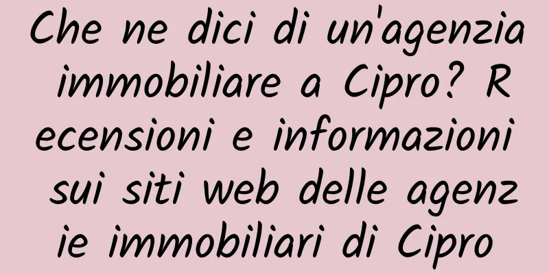 Che ne dici di un'agenzia immobiliare a Cipro? Recensioni e informazioni sui siti web delle agenzie immobiliari di Cipro