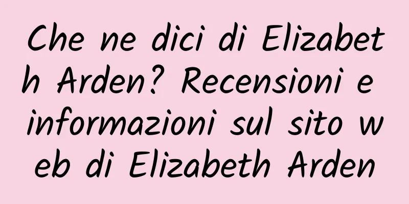 Che ne dici di Elizabeth Arden? Recensioni e informazioni sul sito web di Elizabeth Arden