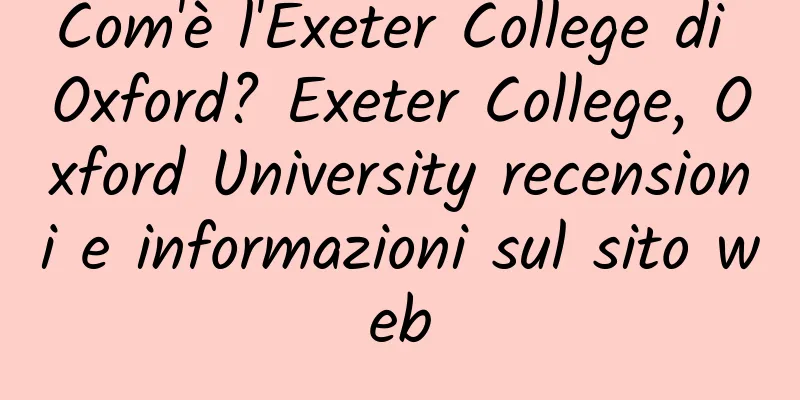 Com'è l'Exeter College di Oxford? Exeter College, Oxford University recensioni e informazioni sul sito web