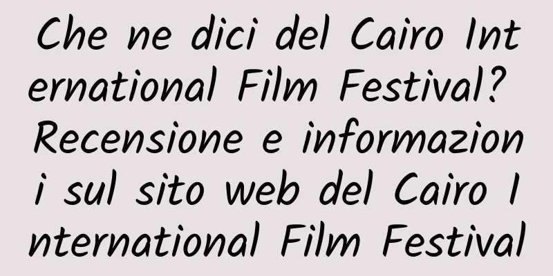 Che ne dici del Cairo International Film Festival? Recensione e informazioni sul sito web del Cairo International Film Festival