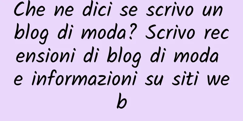 Che ne dici se scrivo un blog di moda? Scrivo recensioni di blog di moda e informazioni su siti web