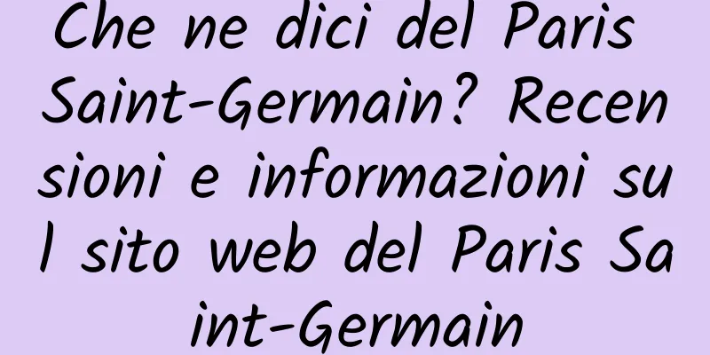 Che ne dici del Paris Saint-Germain? Recensioni e informazioni sul sito web del Paris Saint-Germain