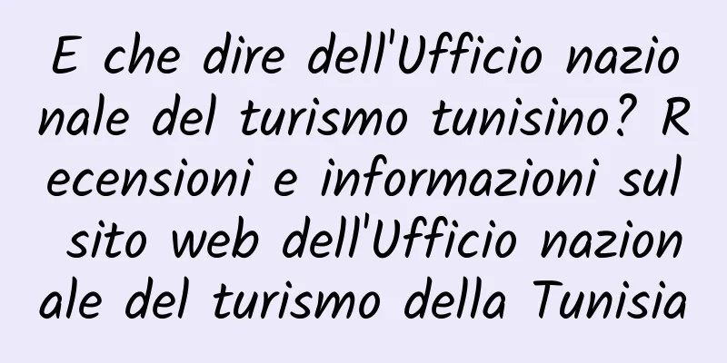 E che dire dell'Ufficio nazionale del turismo tunisino? Recensioni e informazioni sul sito web dell'Ufficio nazionale del turismo della Tunisia