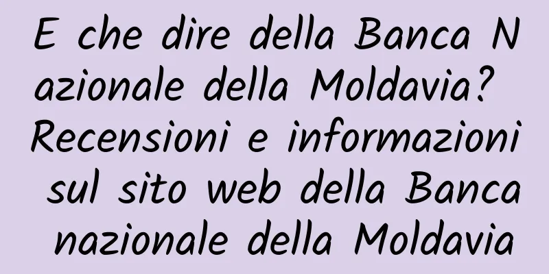 E che dire della Banca Nazionale della Moldavia? Recensioni e informazioni sul sito web della Banca nazionale della Moldavia
