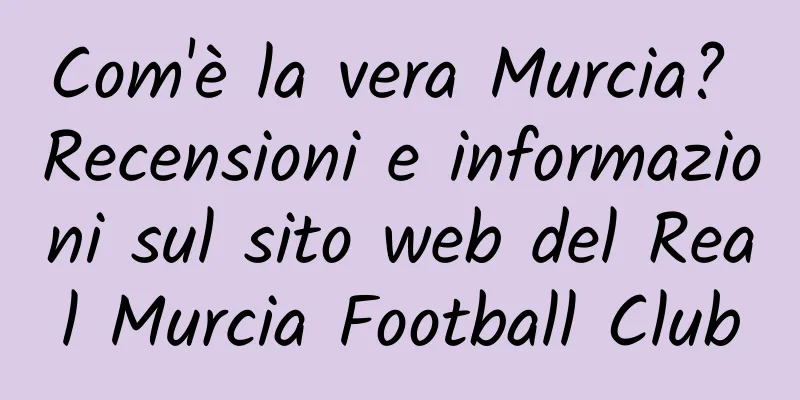 Com'è la vera Murcia? Recensioni e informazioni sul sito web del Real Murcia Football Club