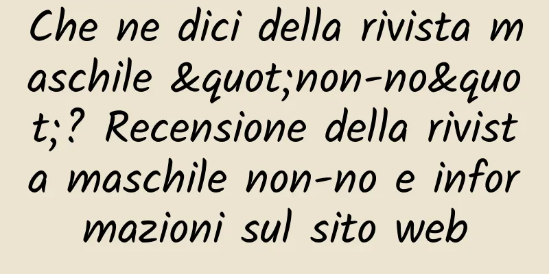 Che ne dici della rivista maschile "non-no"? Recensione della rivista maschile non-no e informazioni sul sito web