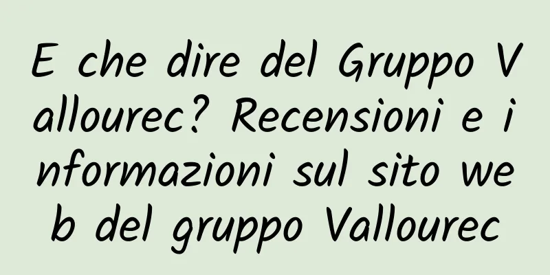 E che dire del Gruppo Vallourec? Recensioni e informazioni sul sito web del gruppo Vallourec