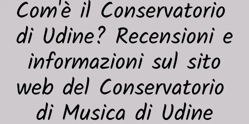 Com'è il Conservatorio di Udine? Recensioni e informazioni sul sito web del Conservatorio di Musica di Udine