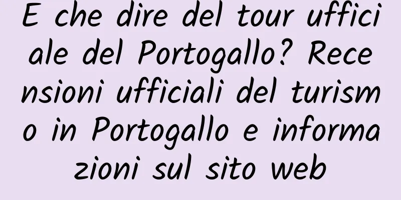E che dire del tour ufficiale del Portogallo? Recensioni ufficiali del turismo in Portogallo e informazioni sul sito web