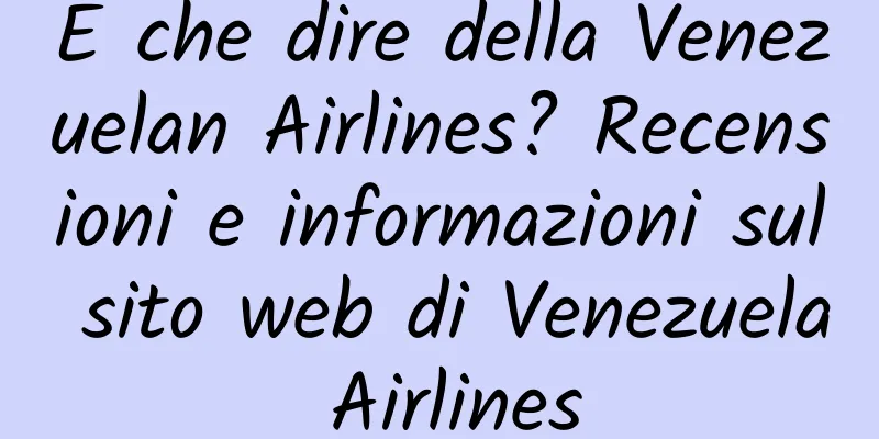 E che dire della Venezuelan Airlines? Recensioni e informazioni sul sito web di Venezuela Airlines