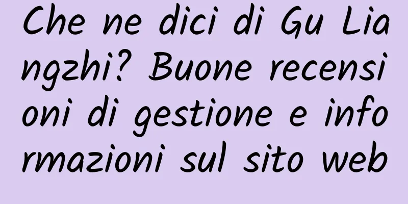 Che ne dici di Gu Liangzhi? Buone recensioni di gestione e informazioni sul sito web