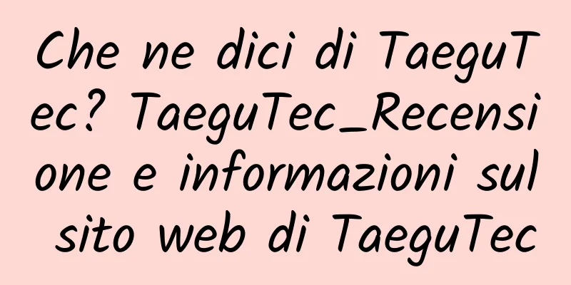 Che ne dici di TaeguTec? TaeguTec_Recensione e informazioni sul sito web di TaeguTec