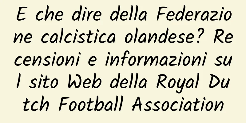 E che dire della Federazione calcistica olandese? Recensioni e informazioni sul sito Web della Royal Dutch Football Association